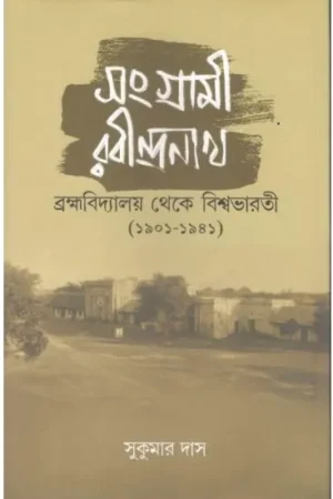 SANGRAMI RABINDRANATH : BRAHMAVIDYALAYA THEKE VISVA BHARATI 1901-1941 || SUKUMAR DAS