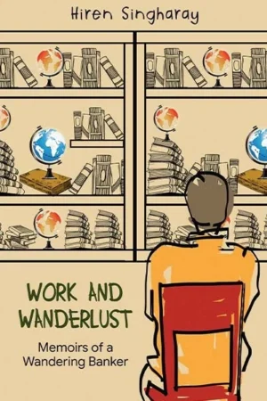 Work and Wanderlust: Memoirs of a Wandering Banker || Hiren Singharay