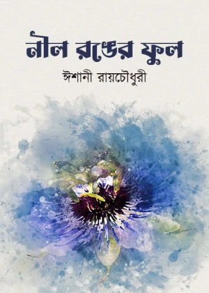 Neel Ranger Ful || Ishani Roychowdhury || নীল রঙের ফুল || ঈশানী রায়চৌধুরী